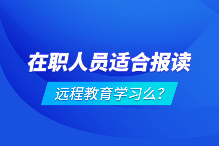 在職人員適合報讀遠程教育學習么？