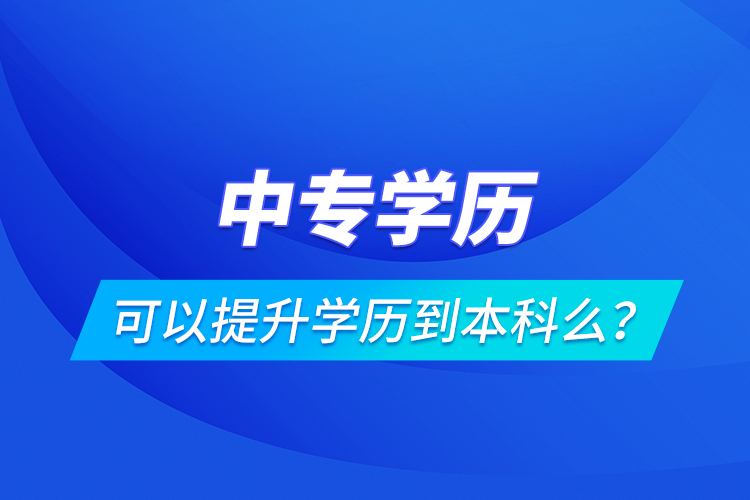 中專學歷可以提升學歷到本科么？