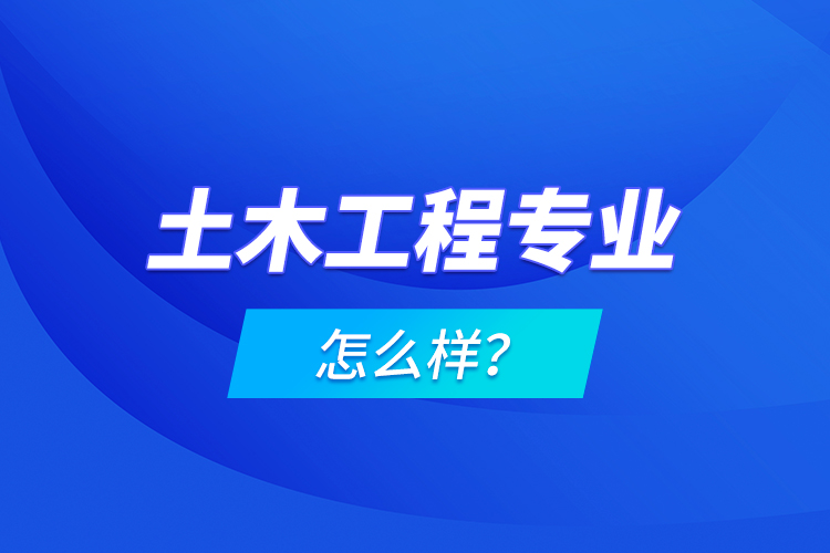 土木工程專業(yè)怎么樣？