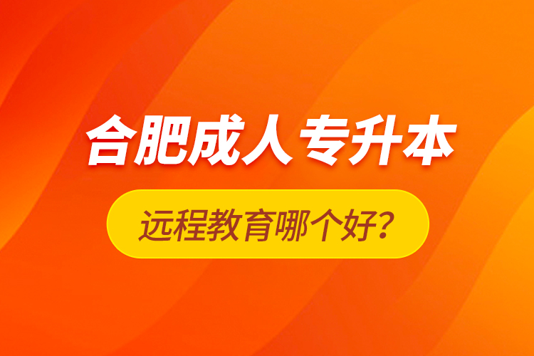 合肥成人專升本遠(yuǎn)程教育哪個好？