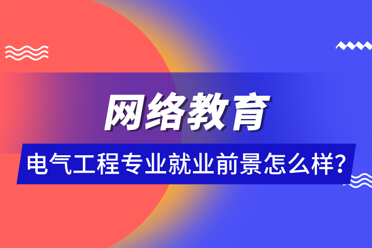 網(wǎng)絡(luò)教育電氣工程專業(yè)就業(yè)前景怎么樣？ 