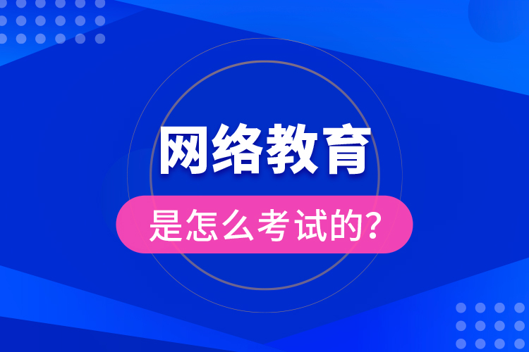 網(wǎng)絡(luò)教育是怎么考試的？