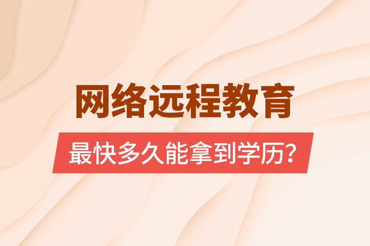 網絡遠程教育最快多久能拿到學歷？