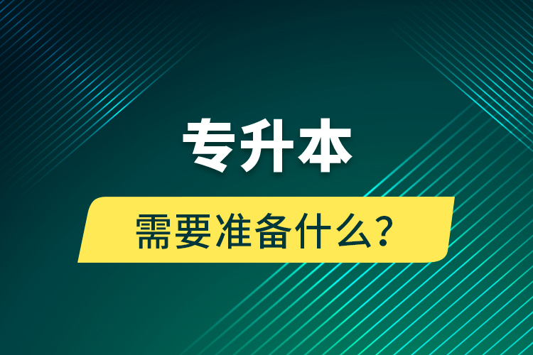 專升本需要準(zhǔn)備什么？