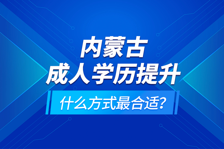 內(nèi)蒙古成人學(xué)歷提升什么方式最合適？