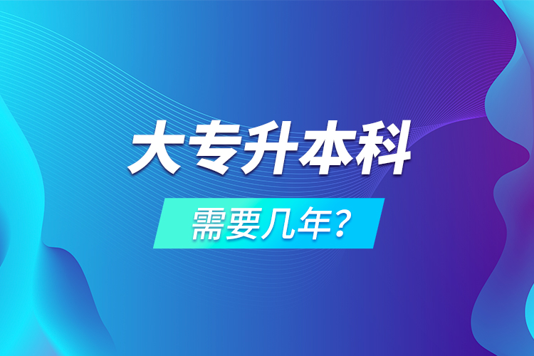 大專升本科需要幾年？