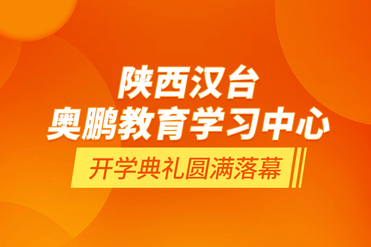 陜西漢臺奧鵬教育學習中心開學典禮圓滿落幕