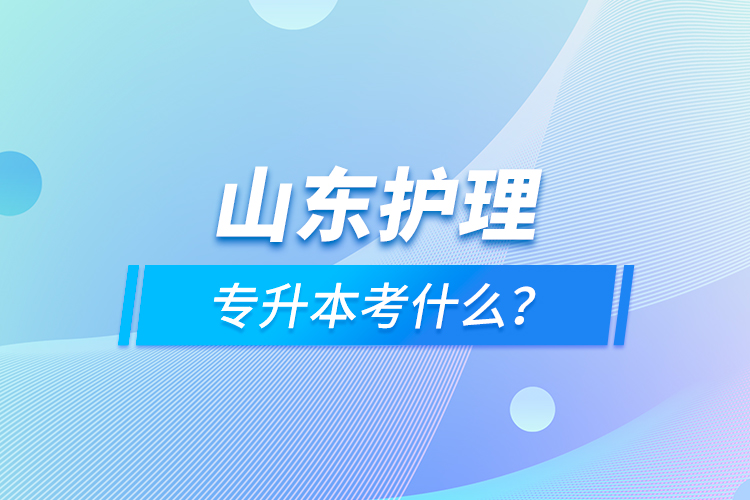 山東護理專升本考什么？