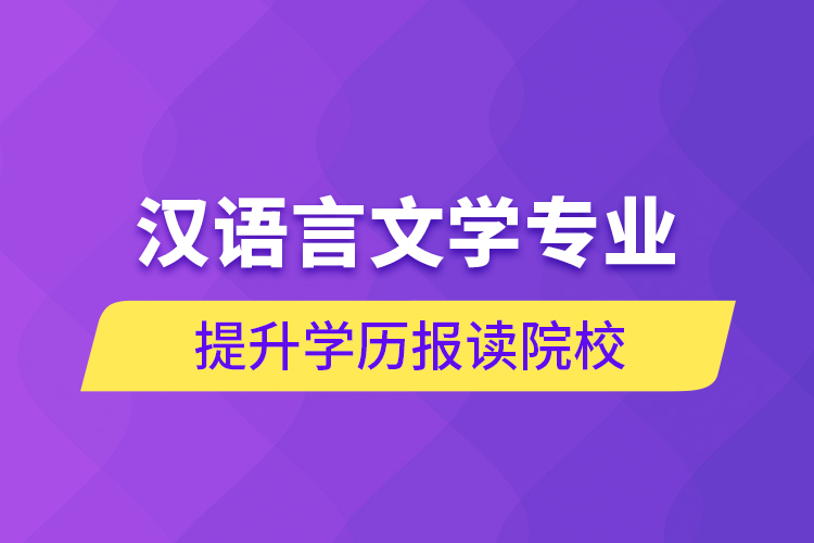 漢語言文學專業(yè)提升學歷報讀院校