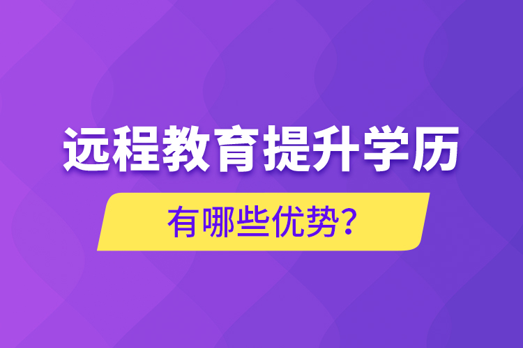 遠(yuǎn)程教育提升學(xué)歷有哪些優(yōu)勢？