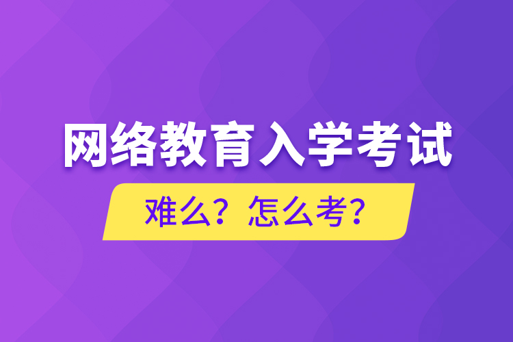 網(wǎng)絡(luò)教育入學(xué)考試難么？怎么考？