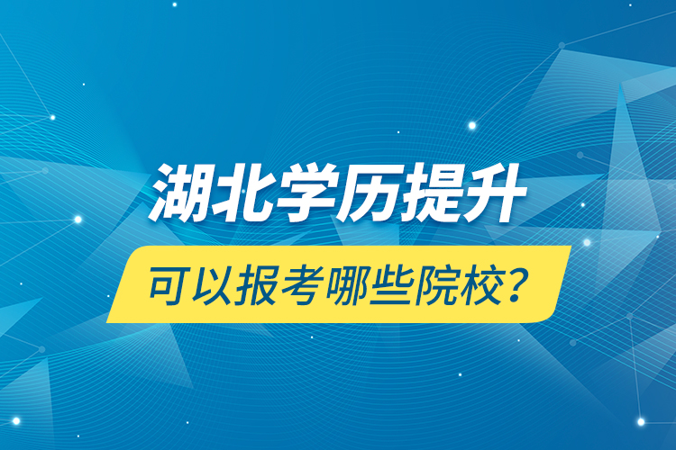 湖北學(xué)歷提升可以報考哪些院校？