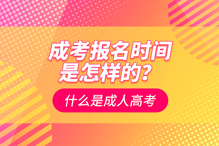 成考報(bào)名時(shí)間是怎樣的？什么是成人高考