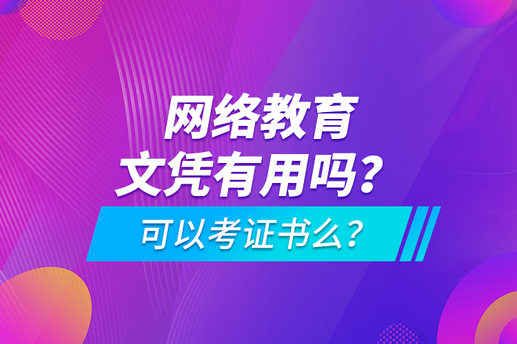 網(wǎng)絡(luò)教育文憑有用嗎？可以考證書么？