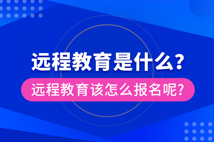 遠(yuǎn)程教育是什么？遠(yuǎn)程教育該怎么報名呢?