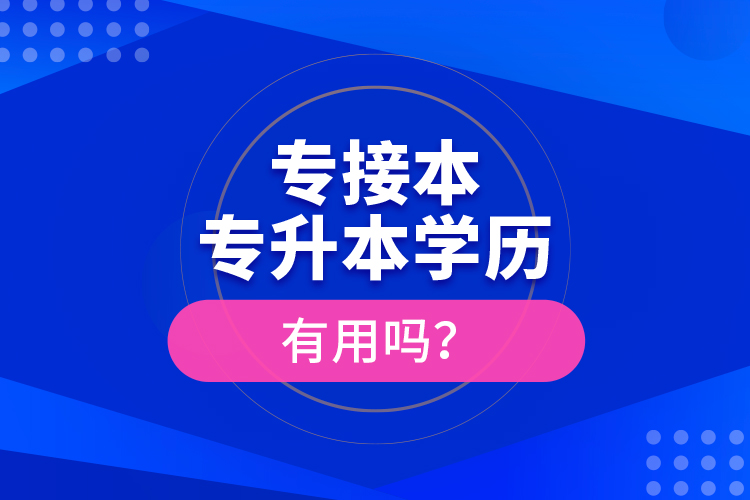 專接本、專升本學(xué)歷有用嗎？