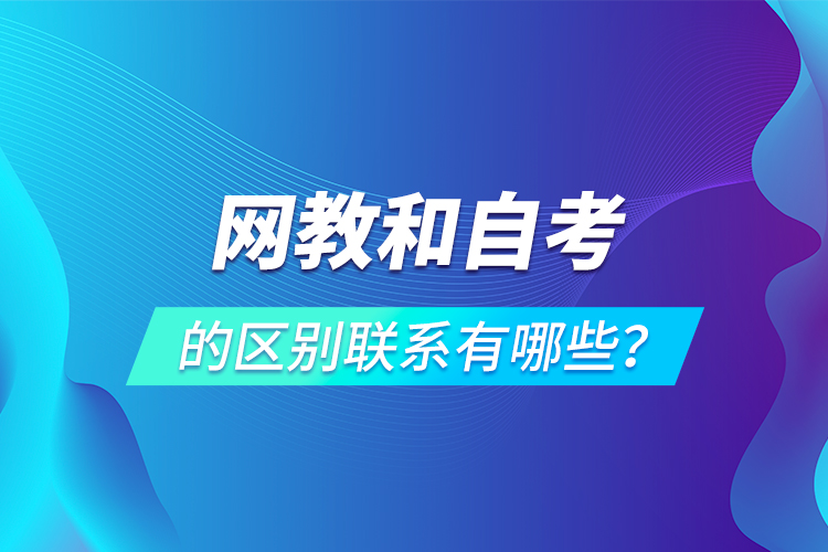 網(wǎng)教和自考的區(qū)別聯(lián)系有哪些？