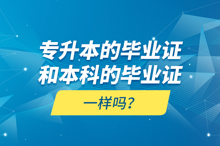 專升本的畢業(yè)證和本科的畢業(yè)證一樣嗎？