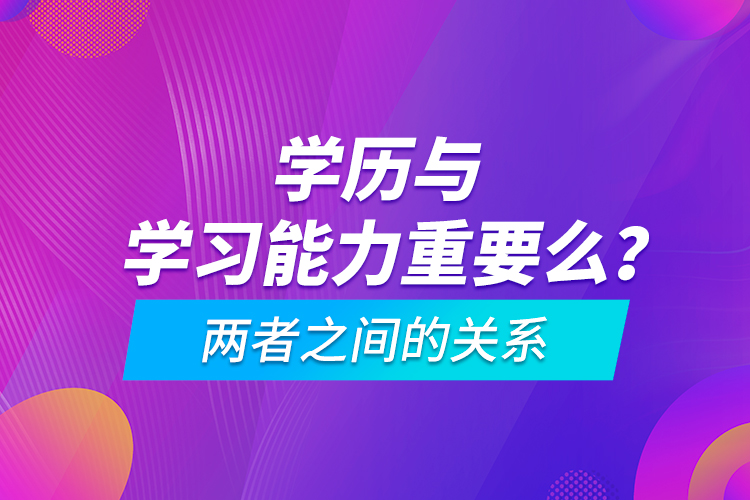 學(xué)歷與學(xué)習(xí)能力重要么？?jī)烧咧g的關(guān)系