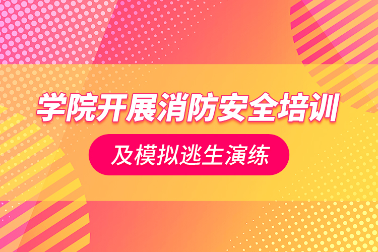 學院開展消防安全培訓及模擬逃生演練