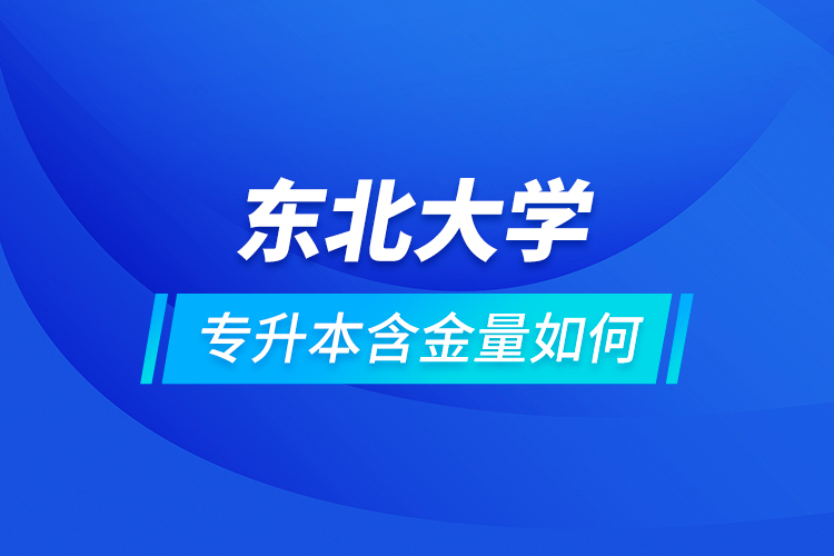 東北大學(xué)專升本含金量如何