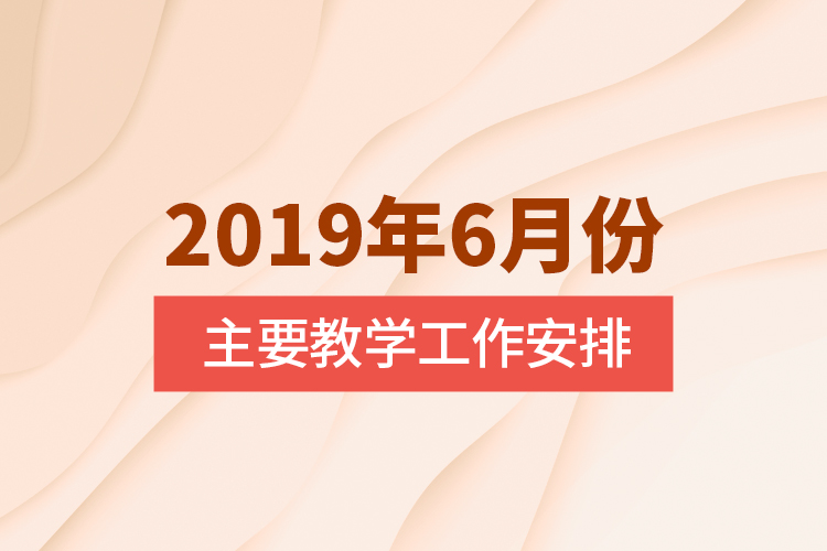 2019年6月份主要教學工作安排