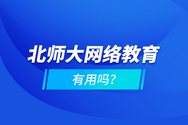 北師大網(wǎng)絡(luò)教育有用嗎？