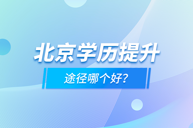 北京學(xué)歷提升途徑哪個(gè)好？