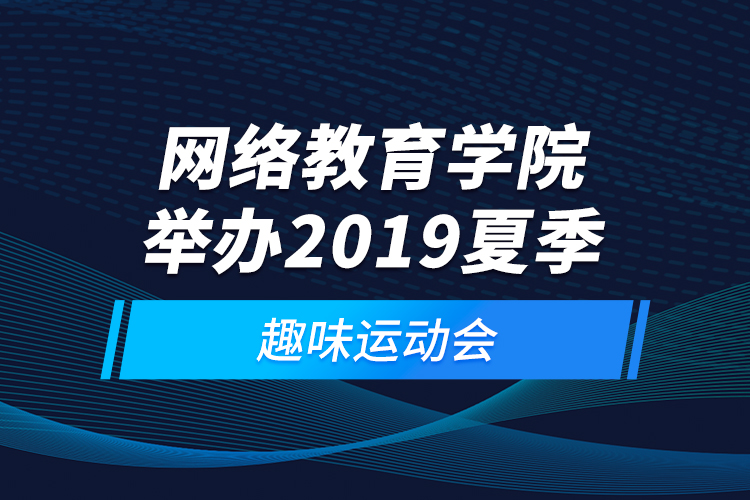 網(wǎng)絡(luò)教育學(xué)院舉辦2019夏季趣味運(yùn)動(dòng)會(huì)