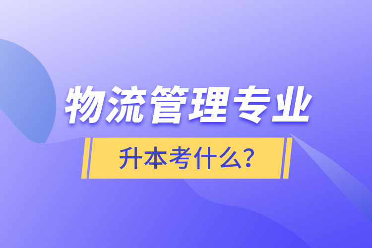 物流管理專業(yè)升本考什么？