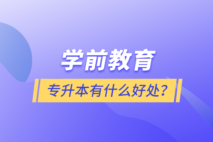 學(xué)前教育專升本有什么好處？