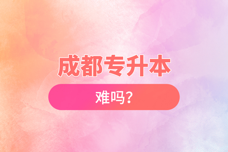 成都專升本難嗎？