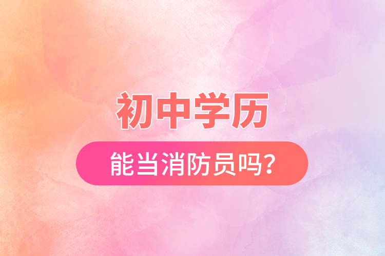 初中學(xué)歷能當(dāng)消防員嗎？