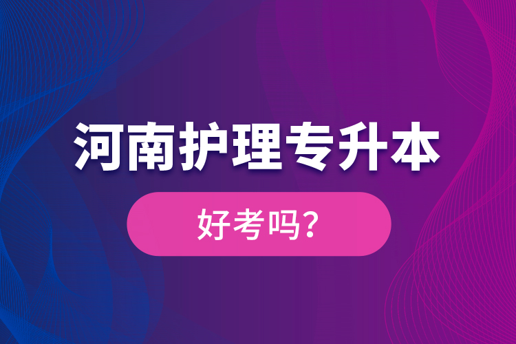 河南護(hù)理專升本好考嗎？