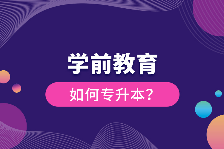 學(xué)前教育如何專升本？