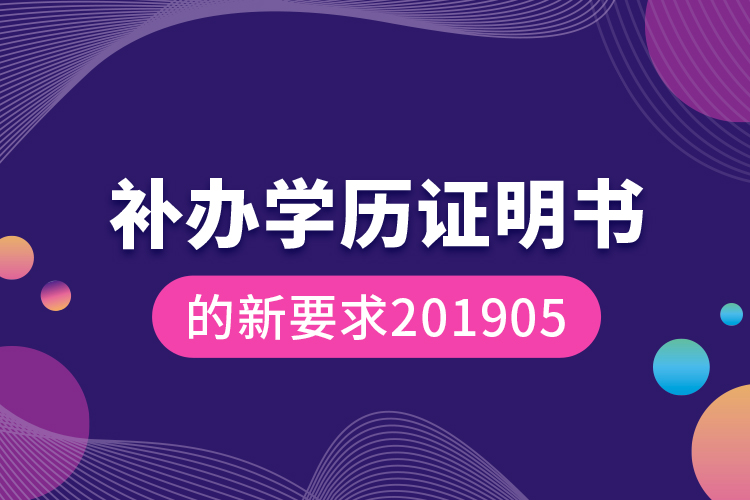 補(bǔ)辦學(xué)歷證明書(shū)的新要求201905