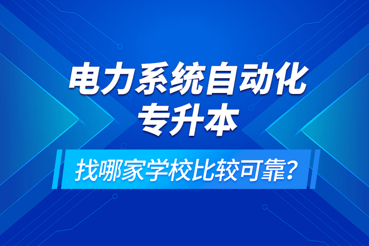 電力系統(tǒng)自動(dòng)化專升本找哪家學(xué)校比較可靠？