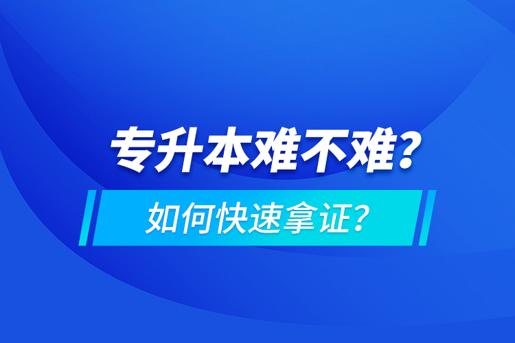 專升本難不難？如何快速拿證？