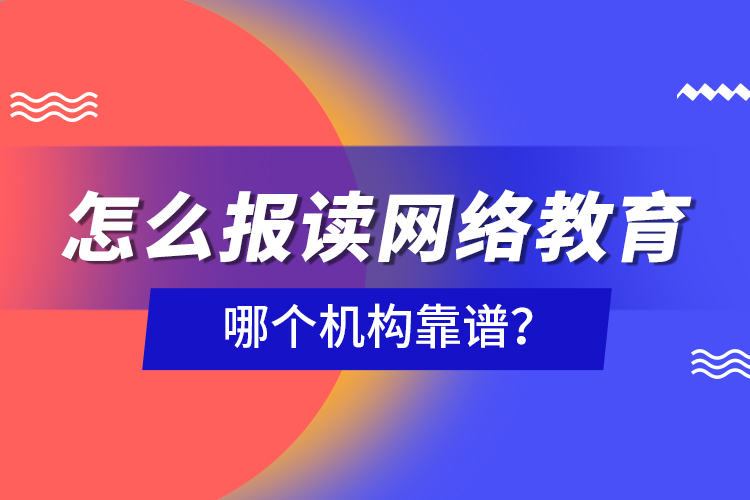 怎么報讀網(wǎng)絡教育，哪個機構(gòu)靠譜？