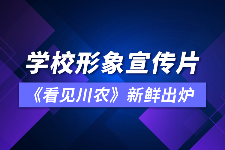 學校形象宣傳片《看見川農》新鮮出爐