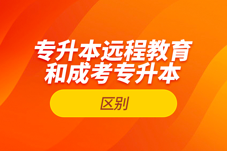 專升本遠(yuǎn)程教育和成考專升本的區(qū)別