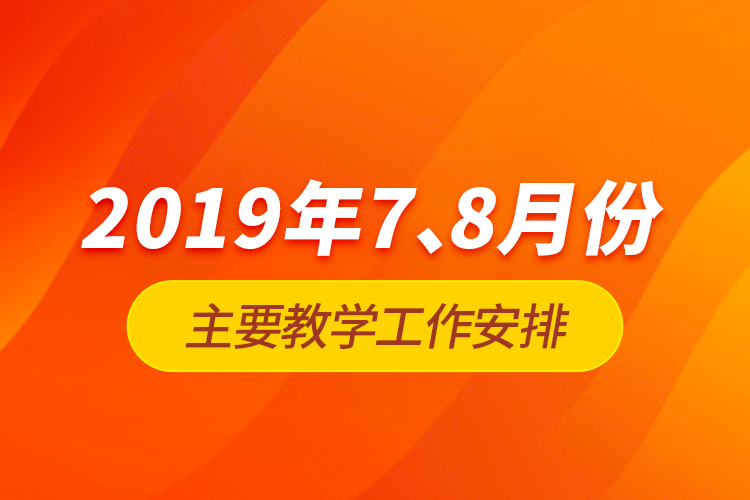 2019年7、8月份主要教學(xué)工作安排