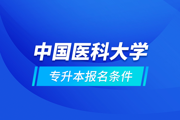 中國醫(yī)科大學專升本報名條件