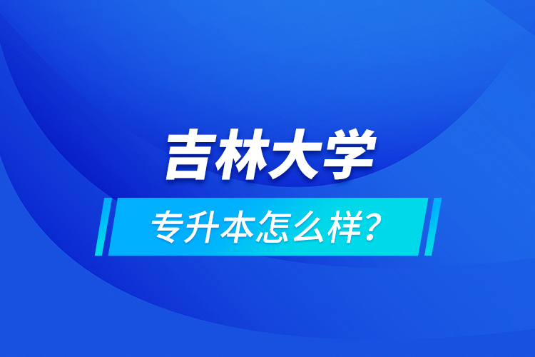 吉林大學(xué)專升本怎么樣？