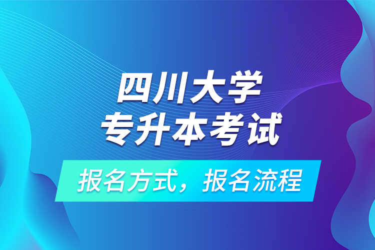 四川大學(xué)專升本考試報(bào)名方式，報(bào)名流程