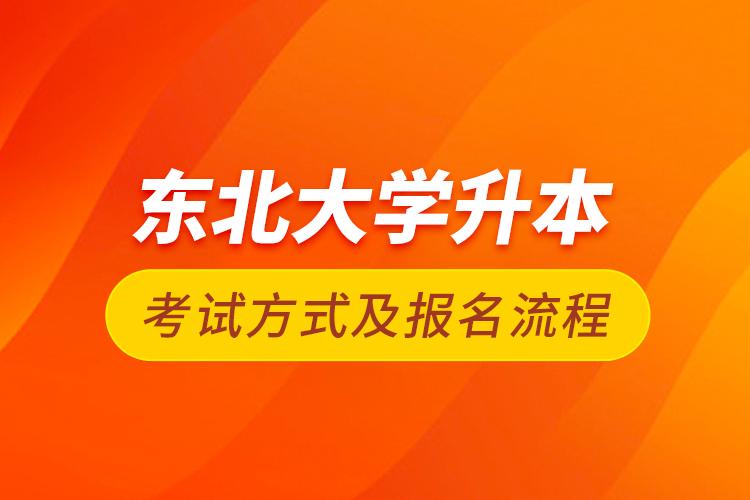 東北大學(xué)升本考試方式及報名流程