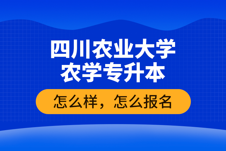 四川農業(yè)大學農學專升本怎么樣，怎么報名