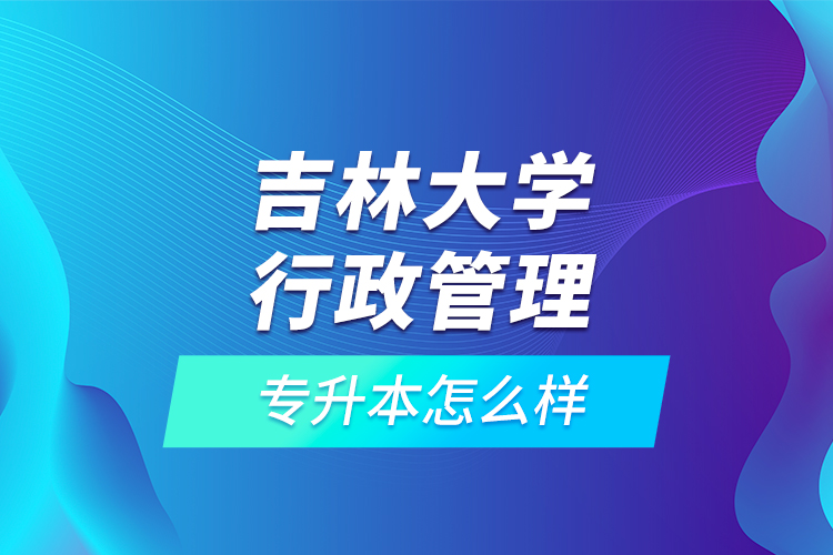 吉林大學行政管理專升本怎么樣