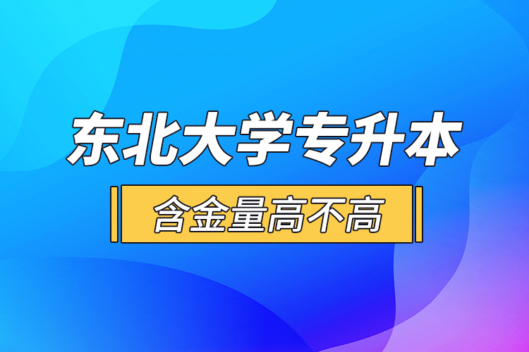 東北大學(xué)專升本含金量高不高？