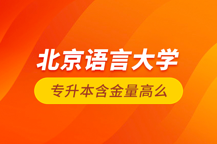 北京語言大學專升本含金量高么？